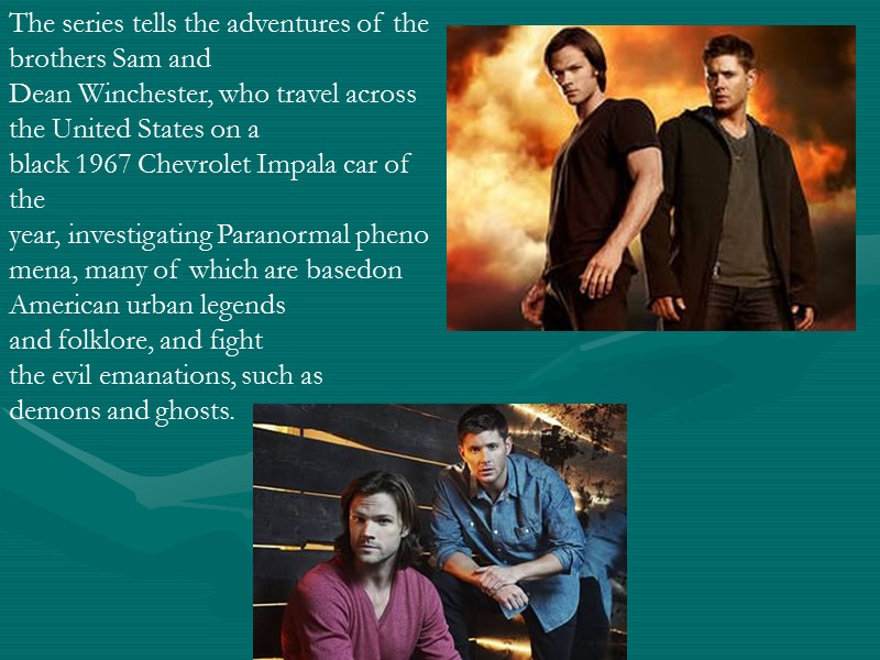 The series tells the adventures of the brothers Sam and Dean Winchester, who travel